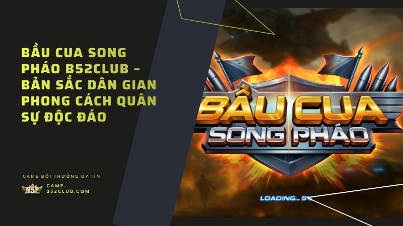 Bầu Cua Song Pháo B52Club – Bản Sắc Dân Gian Phong Cách Quân Sự Độc Đáo