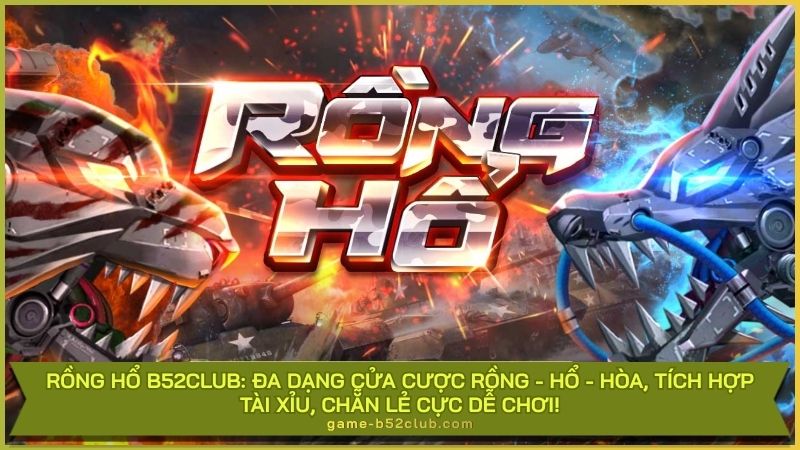 Rồng Hổ B52Club: Đa dạng cửa cược Rồng - Hổ - Hòa, tích hợp Tài Xỉu, Chẵn Lẻ cực dễ chơi!