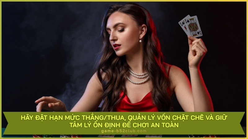Hãy đặt hạn mức thắng/thua, quản lý vốn chặt chẽ và giữ tâm lý ổn định để chơi an toàn