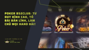 Poker B52Club: Tư duy đỉnh cao, tố bài bản lĩnh, làm chủ mọi hand bài!