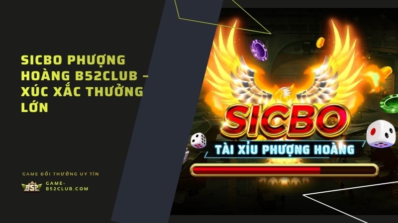 Sicbo Phượng Hoàng B52Club – xúc xắc thưởng lớn