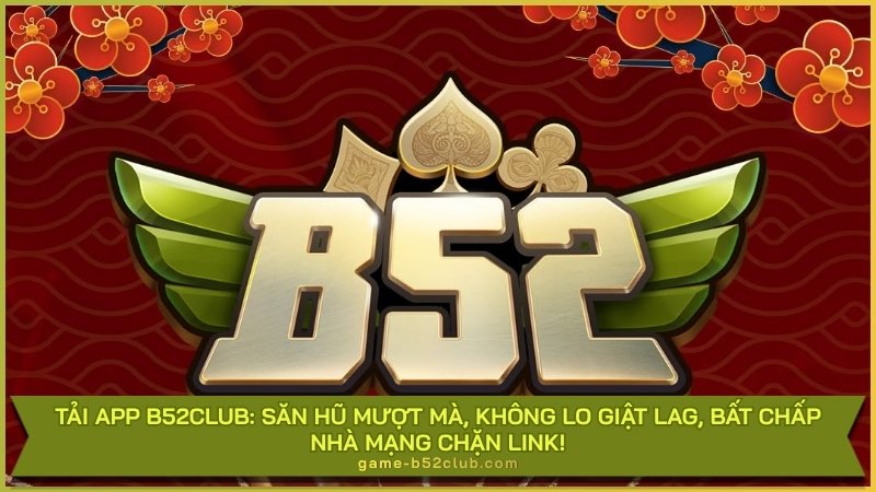 Tải app B52Club: Săn hũ mượt mà, không lo giật lag, bất chấp nhà mạng chặn link!