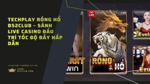 Techplay Rồng Hổ B52Club – Sảnh Live Casino Đấu Trí Tốc Độ Đầy Hấp Dẫn